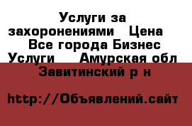 Услуги за захоронениями › Цена ­ 1 - Все города Бизнес » Услуги   . Амурская обл.,Завитинский р-н